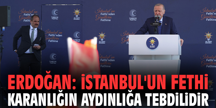 Cumhurbaşkanı Erdoğan: İstanbul'un fethi karanlığın aydınlığa tebdilidir