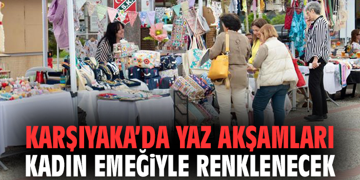 Karşıyaka’da yaz akşamları kadın emeğiyle renklenecek