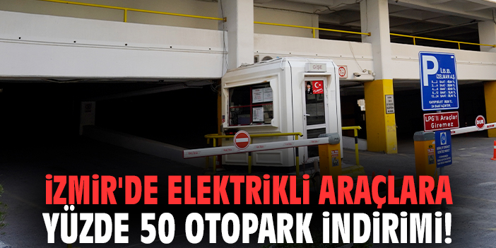 İzmir'de Elektrikli Araçlara Yüzde 50 Otopark İndirimi!