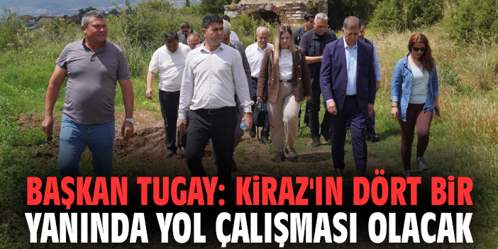 Başkan Tugay: Kiraz'ın dört bir yanında yol çalışması olacak