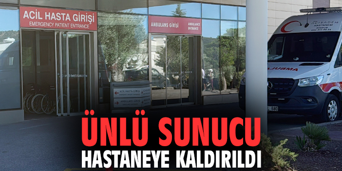 Ünlü sunucu hastaneye kaldırıldı