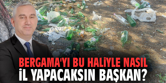 Bergama'yı bu haliyle nasıl il yapacaksın Başkan?