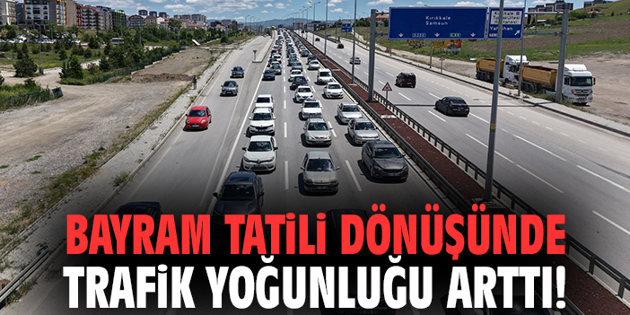Bayram tatili dönüşünde trafik yoğunluğu arttı!