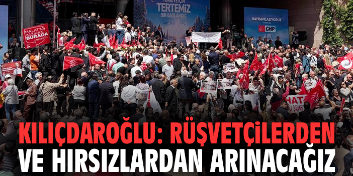 Kılıçdaroğlu: Rüşvetçilerden ve hırsızlardan arınacağız