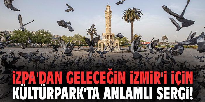 İZPA'dan Geleceğin İzmir'i için Kültürpark'ta anlamlı sergi!