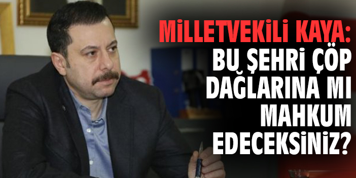 Milletvekili Kaya: Bu şehri çöp dağlarına mı mahkum edeceksiniz?