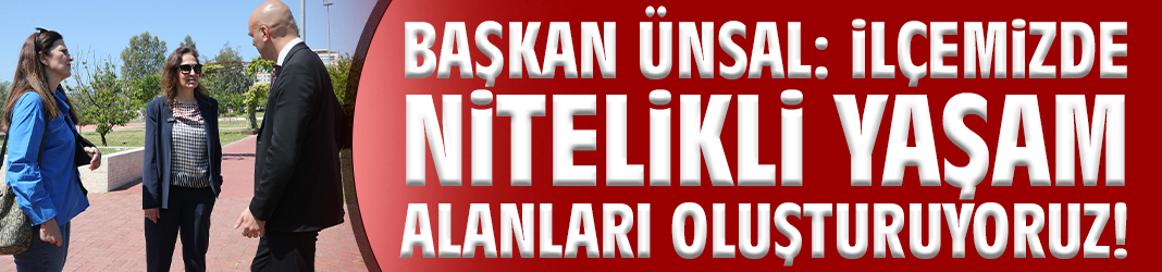 Başkan Ünsal: İlçemizde nitelikli yaşam alanları oluşturuyoruz!
