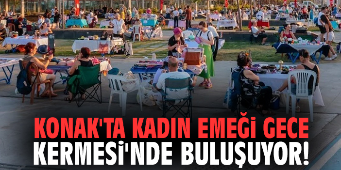 Konak'ta kadın emeği Gece Kermesi'nde buluşuyor!