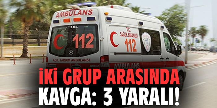 İki grup arasında kavga: 3 yaralı!