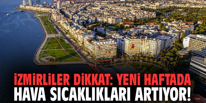 İzmirliler dikkat: Yeni haftada hava sıcaklıkları artıyor!