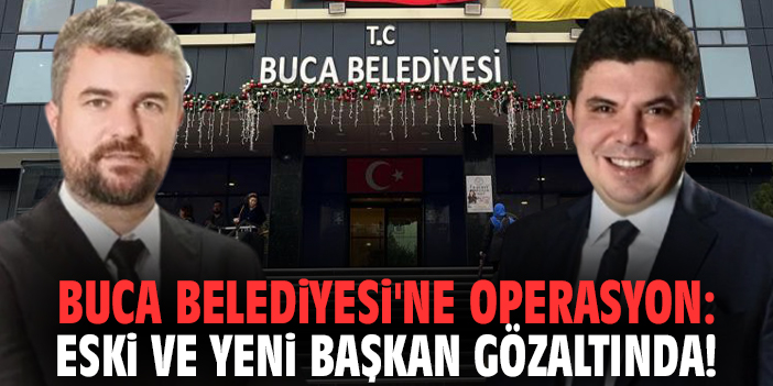 Buca Belediyesi'ne operasyon: Eski ve yeni başkan gözaltında!
