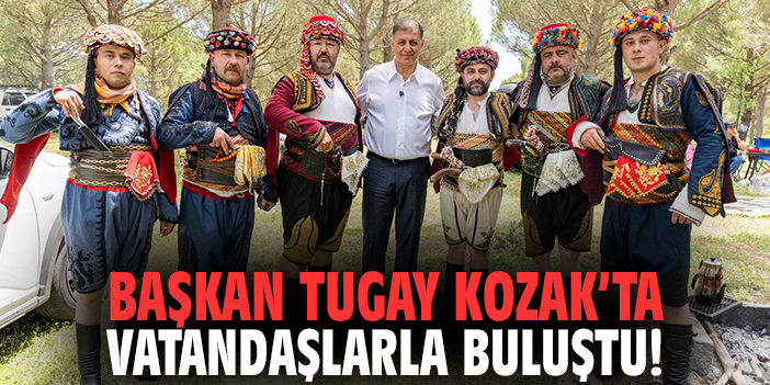 Başkan Tugay Kozak’ta vatandaşlarla buluştu!