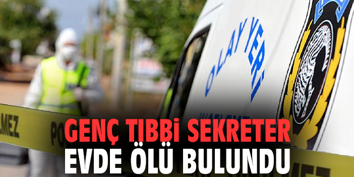 Genç tıbbi sekreter evde ölü bulundu