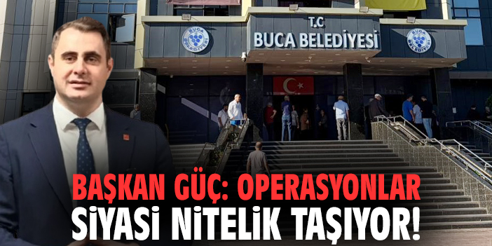 Başkan Güç: Operasyonlar siyasi nitelik taşıyor!