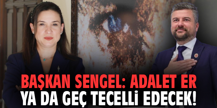 Başkan Sengel: Adalet er ya da geç tecelli edecek!
