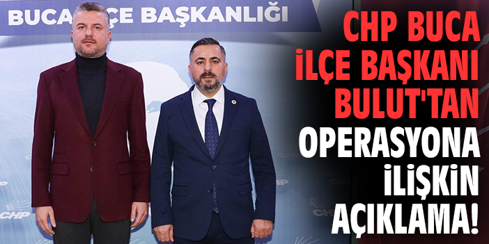 CHP Buca İlçe Başkanı Bulut'tan operasyona ilişkin açıklama!