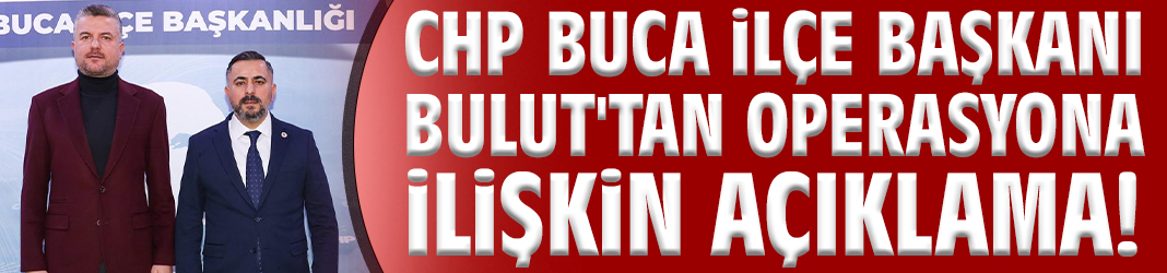 CHP Buca İlçe Başkanı Bulut'tan operasyona ilişkin açıklama!