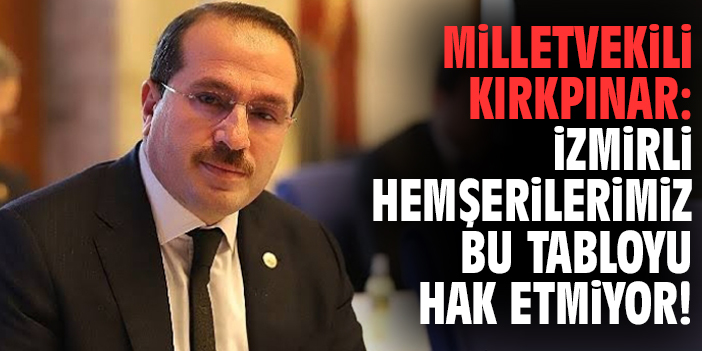 Milletvekili Kırkpınar: İzmirli hemşerilerimiz bu tabloyu hak etmiyor!