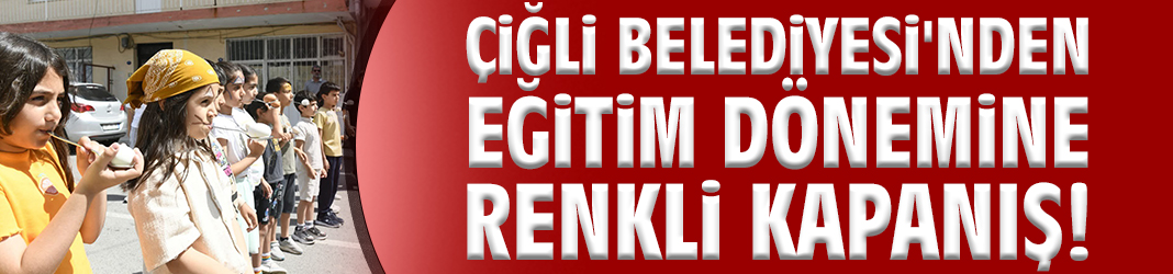 Çiğli Belediyesi'nden eğitim dönemine renkli kapanış!