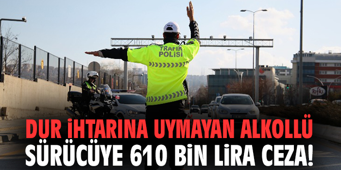 Dur ihtarına uymayan alkollü sürücüye 610 bin lira ceza!