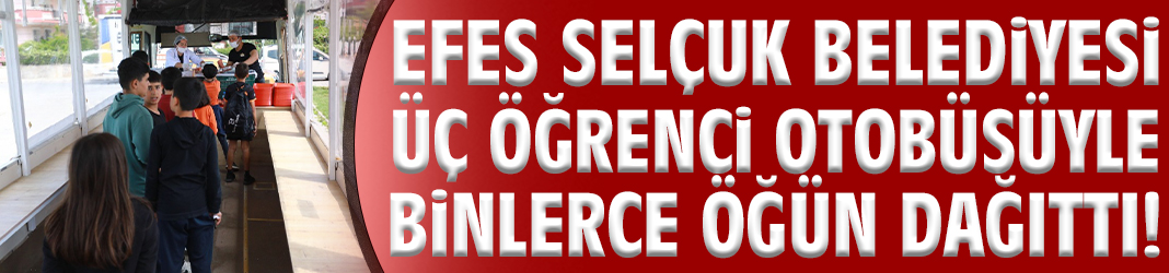 Efes Selçuk Belediyesi üç öğrenci otobüsüyle binlerce öğün dağıttı!
