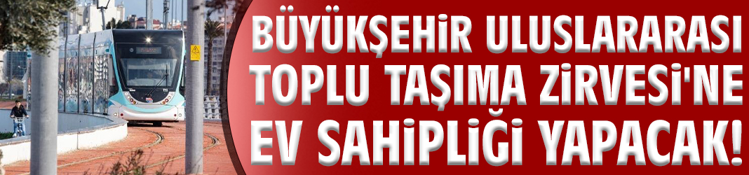 Büyükşehir Uluslararası Toplu Taşıma Zirvesi'ne ev sahipliği yapacak!