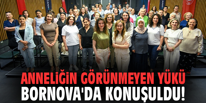 Anneliğin görünmeyen yükü Bornova'da konuşuldu!