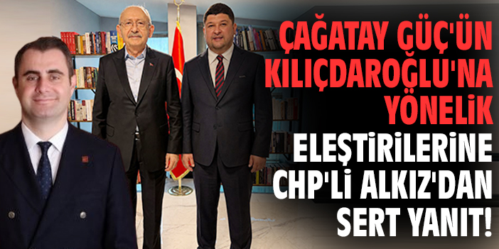 Çağatay Güç'ün Kılıçdaroğlu'na yönelik eleştirilerine CHP'li Alkız'dan sert yanıt!
