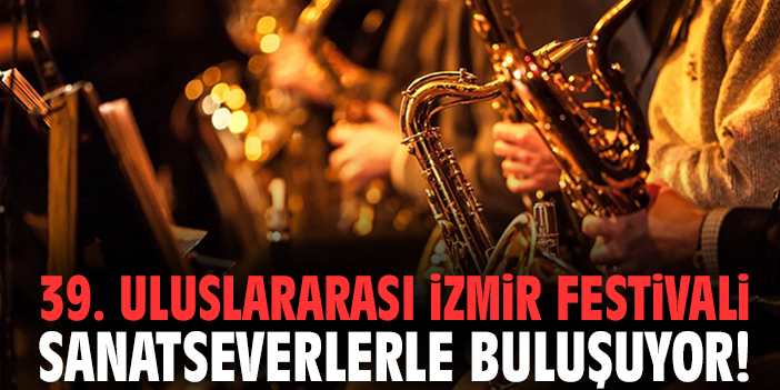 39. Uluslararası İzmir Festivali sanatseverlerle buluşuyor!