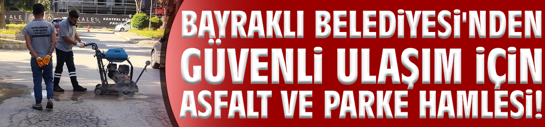 Bayraklı Belediyesi'nden güvenli ulaşım için asfalt ve parke hamlesi!