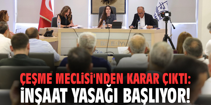 Çeşme Meclisi'nden karar çıktı: İnşaat yasağı başlıyor!