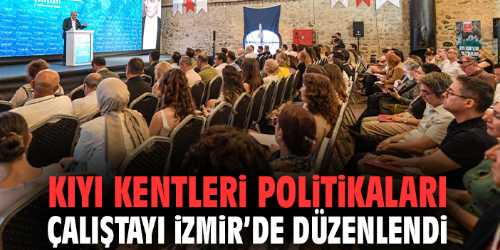 Kıyı Kentleri Politikaları Çalıştayı İzmir’de düzenlendi