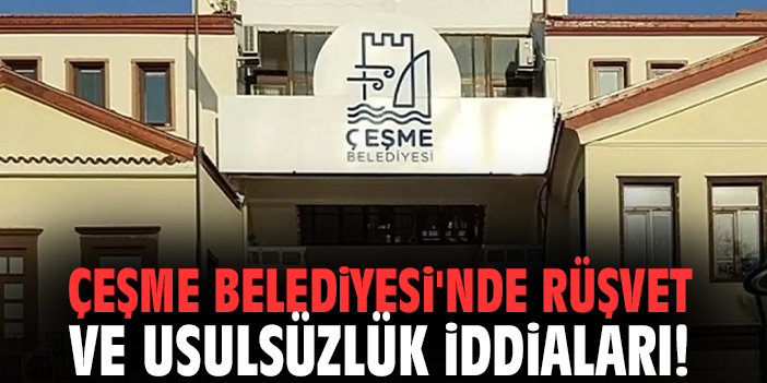 Çeşme Belediyesi'nde rüşvet ve usulsüzlük iddiaları!