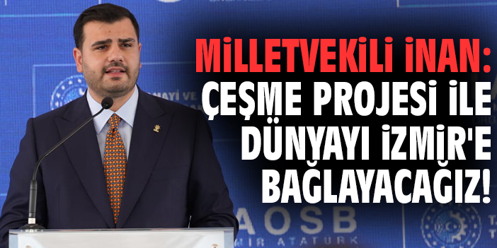 Milletvekili İnan: Çeşme Projesi ile dünyayı İzmir'e bağlayacağız!