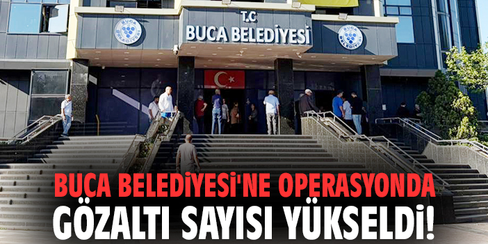 Buca Belediyesi'ne yönelik operasyonda gözaltı sayısı yükseldi!