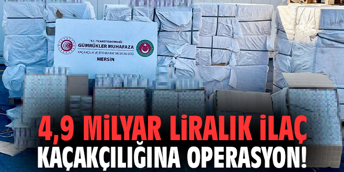 4,9 milyar liralık ilaç kaçakçılığına operasyon!