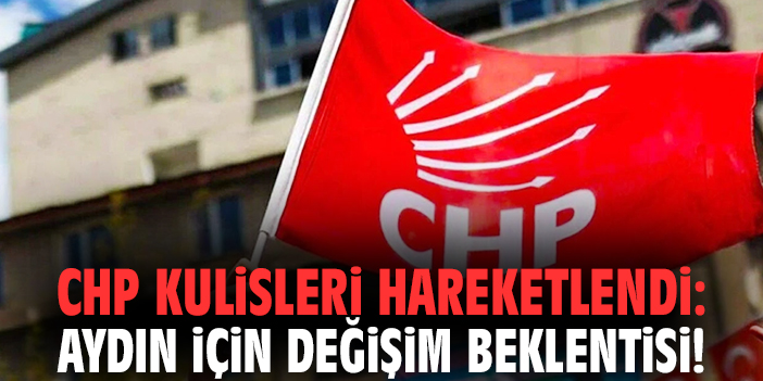 CHP Kulisleri Hareketlendi: Aydın İçin Değişim Beklentisi!