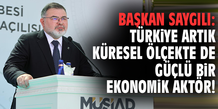 Başkan Saygılı: Türkiye artık küresel ölçekte de güçlü bir ekonomik aktör!