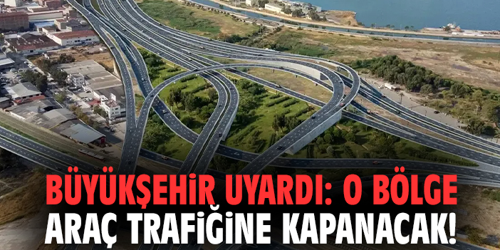 Büyükşehir uyardı: O bölge araç trafiğine kapanacak!