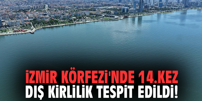 İzmir Körfezi'nde 14.kez dış kirlilik tespit edildi!