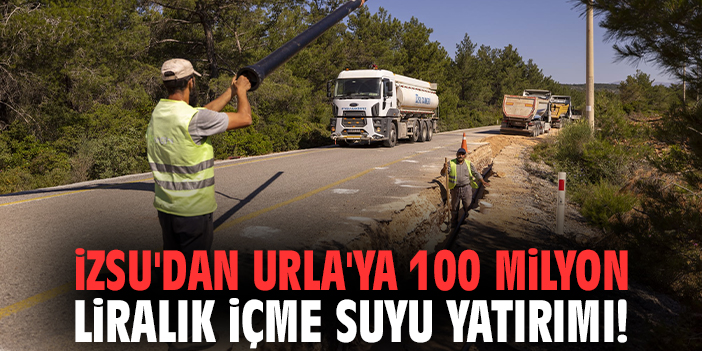 İZSU'dan Urla'ya 100 milyon liralık içme suyu yatırımı!