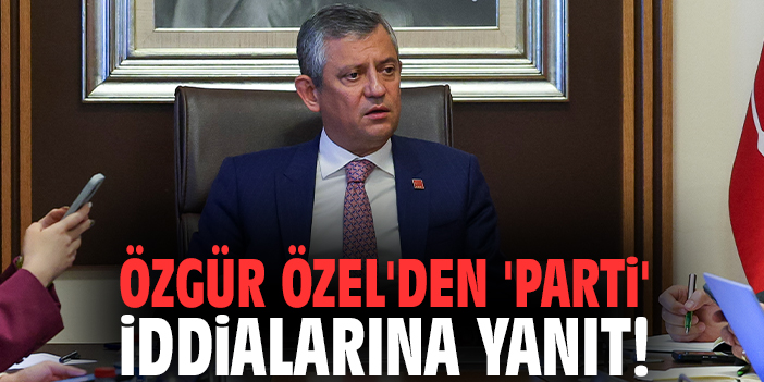 Özgür Özel'ten 'parti' iddialarına yanıt!