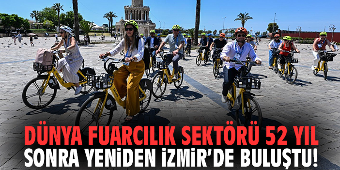 Dünya fuarcılık sektörü 52 yıl sonra yeniden İzmir’de buluştu!