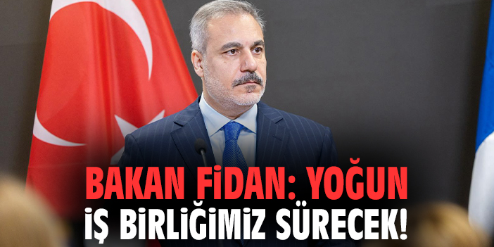 Bakan Fidan: Yoğun iş birliğimiz sürecek!