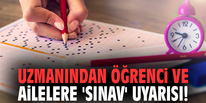 Uzmanından öğrenci ve ailelere 'sınav' uyarısı!