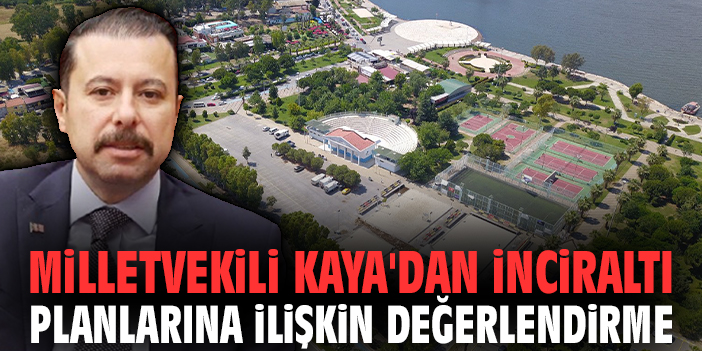 Milletvekili Kaya'dan İnciraltı planlarına ilişkin değerlendirme: İzmir'in geleceğine atılmış en büyük imzalardan biri!