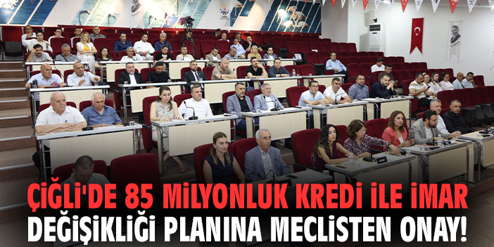 Çiğli'de 85 milyonluk kredi ile imar değişikliği planına meclisten onay!