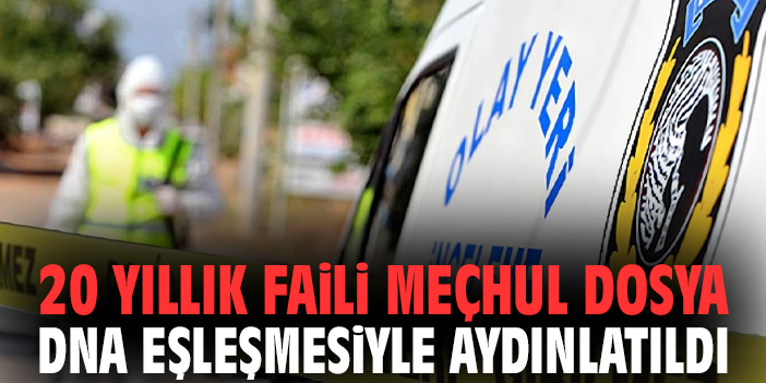 20 yıllık faili meçhul dosya DNA eşleşmesiyle aydınlatıldı