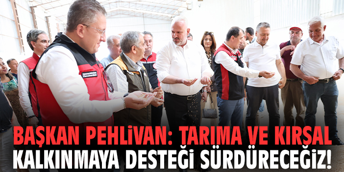 Başkan Pehlivan: Tarıma ve kırsal kalkınmaya desteği sürdüreceğiz!
