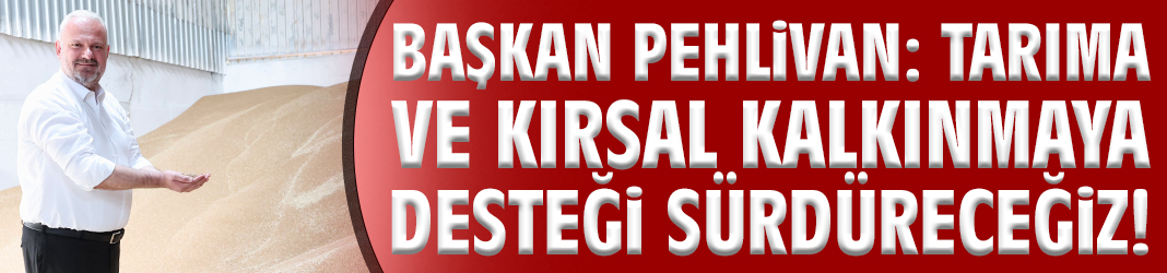 Başkan Pehlivan: Tarıma ve kırsal kalkınmaya desteği sürdüreceğiz!